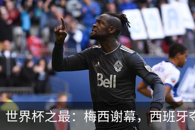 世界杯之最：梅西谢幕，西班牙夺冠实至名归
