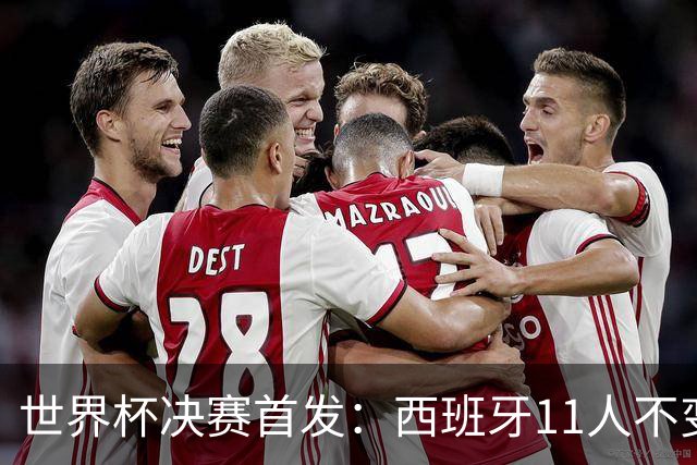 世界杯决赛首发：西班牙11人不变！阿根廷更换3将 德保罗+冈皇先发