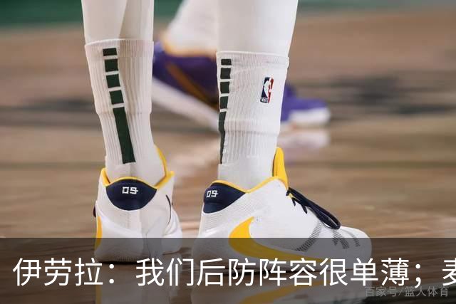 伊劳拉：我们后防阵容很单薄；麦卡传闻？我们想留住优秀球员