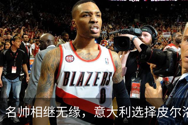 名帅相继无缘，意大利选择皮尔洛！开启蓝衣重建，复兴之路上的冒险博弈
