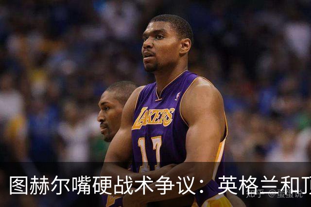 图赫尔嘴硬战术争议：英格兰和顶级球队有差距，不为保守战术后悔