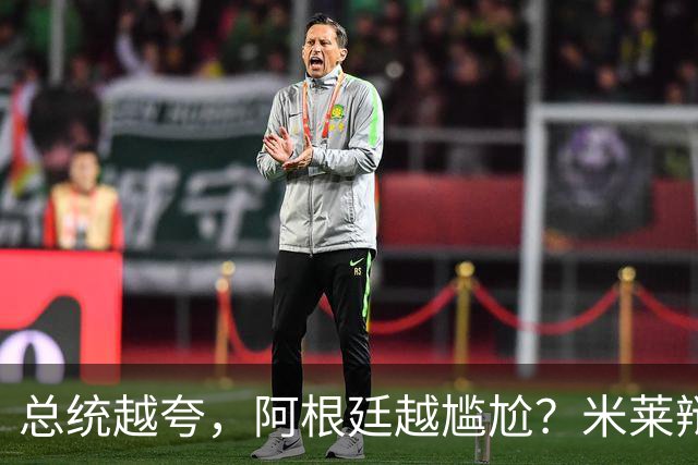 总统越夸，阿根廷越尴尬？米莱辩护，反而揭开足球叙事的最大裂缝