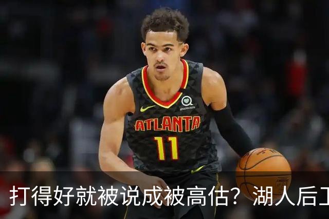 打得好就被说成被高估？湖人后卫承受更多出手权后，效率反而更高