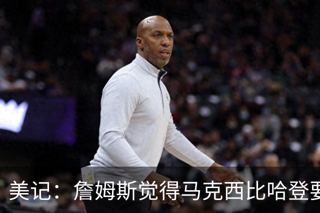 美记：詹姆斯觉得马克西比哈登要好，所以詹姆斯放弃加盟骑士！