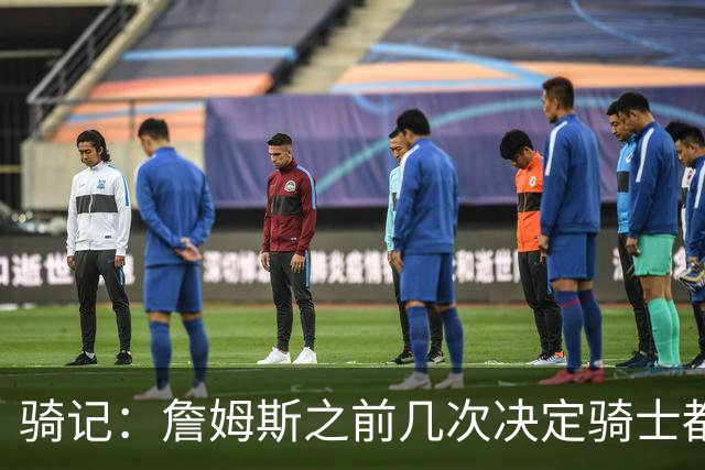 骑记：詹姆斯之前几次决定骑士都是在官宣前几分钟才得到通知