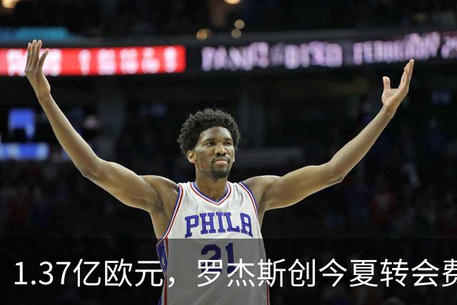 1.37亿欧元，罗杰斯创今夏转会费纪录