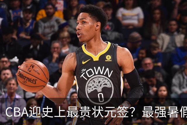CBA迎史上最贵状元签？最强暑假工超青训限定年龄回国只能选秀