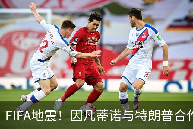 FIFA地震！因凡蒂诺与特朗普合作圈钱 欧足联怒斥：或抵制世界杯